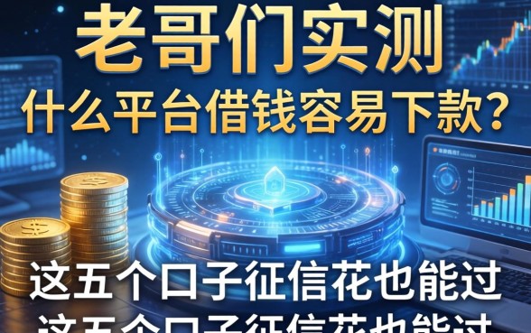 老哥们实测：什么平台借钱容易下款？这五个口子征信花也能过