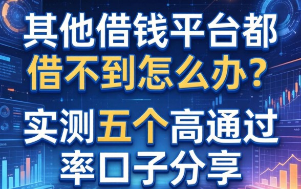 其他借钱平台都借不到怎么办？实测五个高通过率口子分享