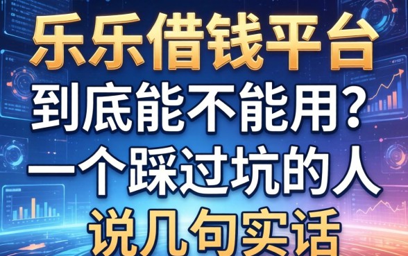 乐乐借钱平台到底能不能用？一个踩过坑的人说几句实话