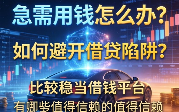 急需用钱怎么办？如何避开借贷陷阱？比较稳当借钱平台有哪些值得信赖？