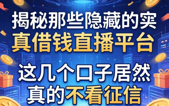 揭秘那些隐藏的真实借钱直播平台，这几个口子居然真的不看征信