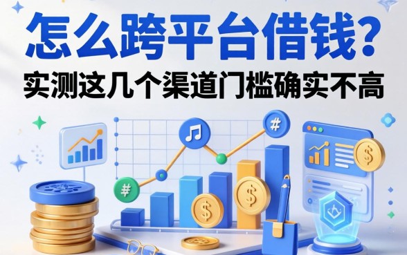 怎么跨平台借钱？实测这几个渠道门槛确实不高