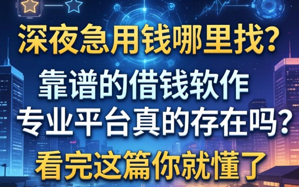深夜急用钱哪里找？靠谱的借钱软件专业平台真的存在吗？看完这篇你就懂了
