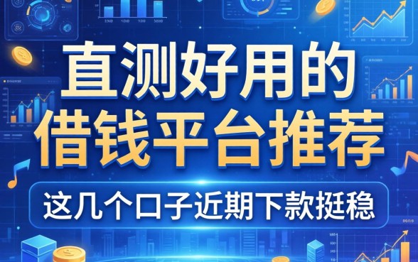 实测好用的借钱平台推荐：这几个口子近期下款挺稳