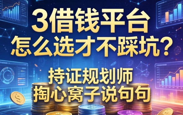 3借钱平台怎么选才不踩坑？持证规划师掏心窝子说几句