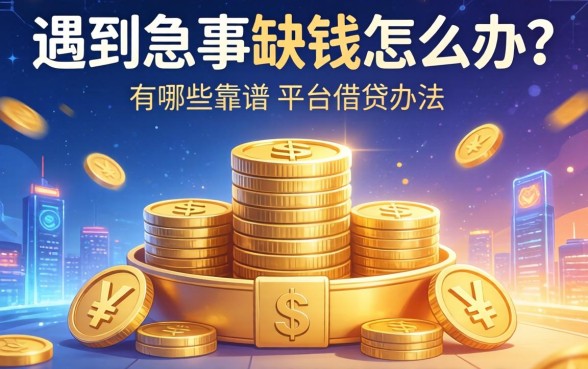 遇到急事缺钱怎么办？有哪些靠谱的平台借钱办法能快速解决燃眉之急？