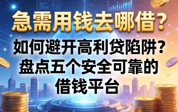 急需用钱去哪借？如何避开高利贷陷阱？盘点五个安全可靠的借钱平台
