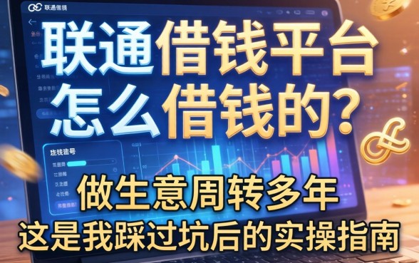 联通借钱平台怎么借钱的？做生意周转多年，这是我踩过坑后的实操指南
