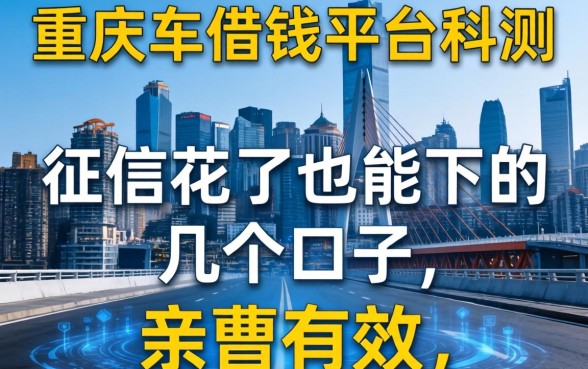 重庆车借钱平台实测：征信花了也能下的几个口子，亲测有效
