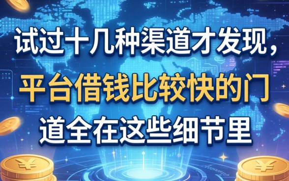 试过十几种渠道才发现，平台借钱比较快的门道全在这些细节里