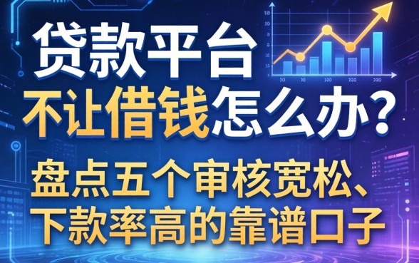 贷款平台不让借钱怎么办？盘点五个审核宽松、下款率高的靠谱口子