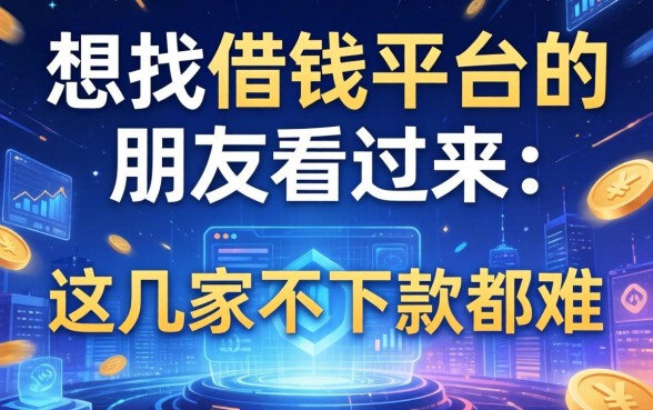 想找借钱平台的朋友看过来：这几家不下款都难