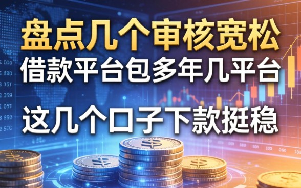 盘点几个审核宽松的借款平台，这几个口子下款挺稳
