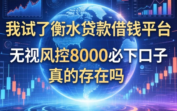 我试了衡水贷款借钱平台，无视风控8000必下口子真的存在吗