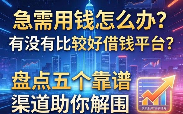 急需用钱怎么办？有没有比较好借钱的平台？盘点五个靠谱渠道助你解围