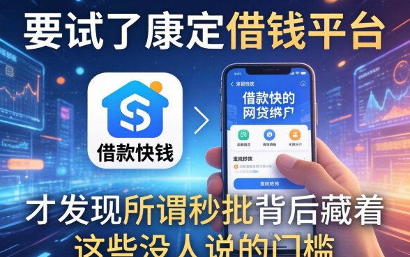 我试了康定借钱平台和借款快的网贷软件，才发现所谓秒批背后藏着这些没人说的门槛