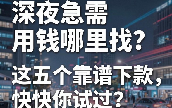 深夜急需用钱哪里找？盘点最新紧急借钱平台，这五个靠谱下款快你试过吗？