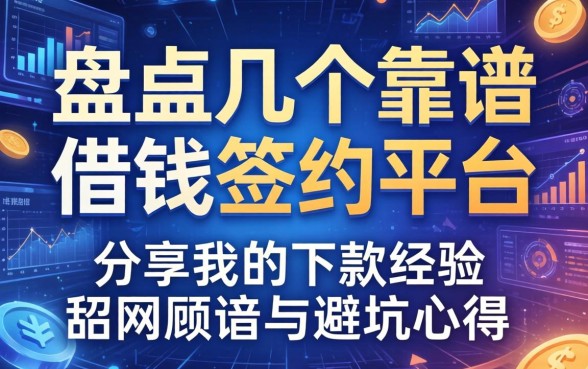 盘点几个靠谱的借钱签约平台，分享我的下款经历与避坑心得