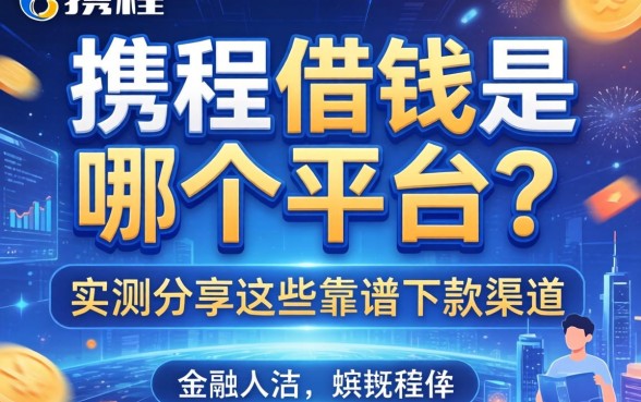 携程借钱是哪个平台？实测分享这些靠谱下款渠道