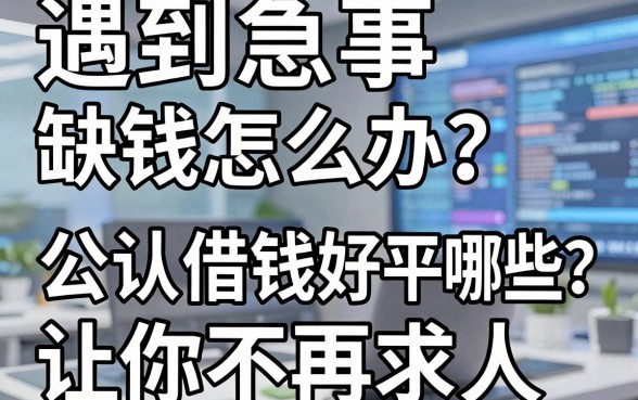 遇到急事缺钱怎么办？公认借钱好平台有哪些？这几个靠谱选择让你不再求人