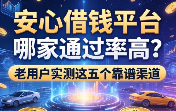安心借钱平台哪家通过率高？老用户实测这五个靠谱渠道