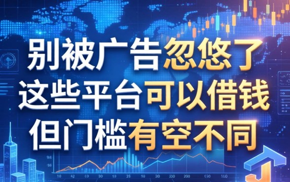 别被广告忽悠了，这些平台可以借钱但门槛完全不同