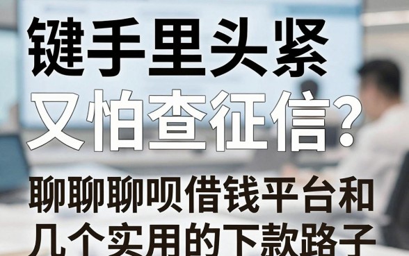手里头紧又怕查征信？聊聊聊呗借钱平台和几个实用的下款路子