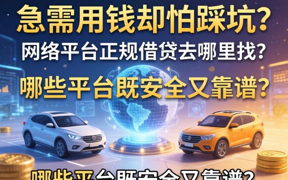 急需用钱却怕踩坑？网络平台正规借钱去哪里找？哪些平台既安全又靠谱？