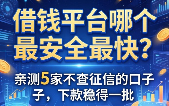 借钱平台哪个最安全最快？亲测5家不查征信的口子，下款稳得一批