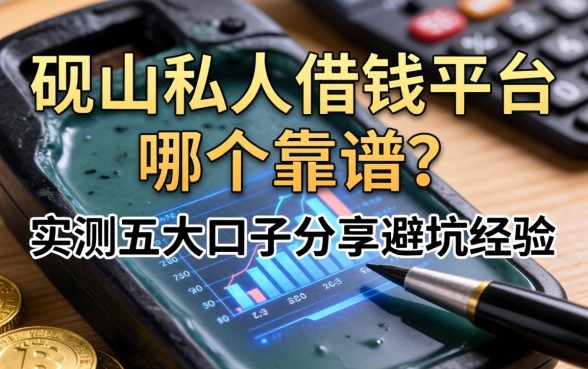 砚山私人借钱平台哪个靠谱？实测五大口子分享避坑经验