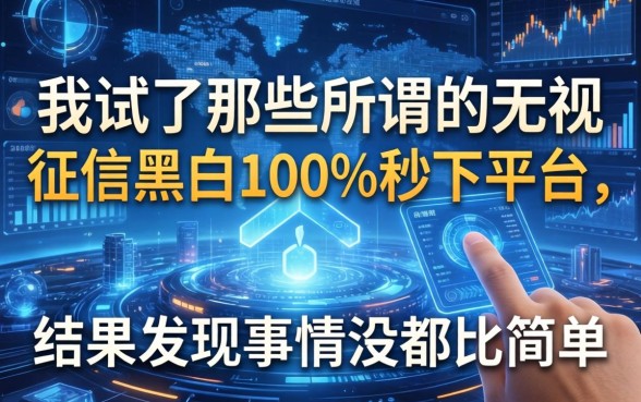 我试了那些所谓的无视征信黑白100%秒下平台，结果发现事情没那么简单