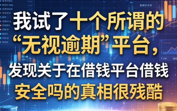我试了十个所谓的“无视逾期”平台，发现关于在借钱平台借钱安全吗的真相很残酷
