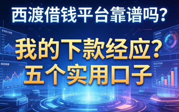 西渡借钱平台靠谱吗？分享我的下款经历与五个实用口子