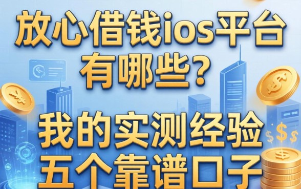 放心借钱ios平台有哪些？分享我的实测经历与五个靠谱口子