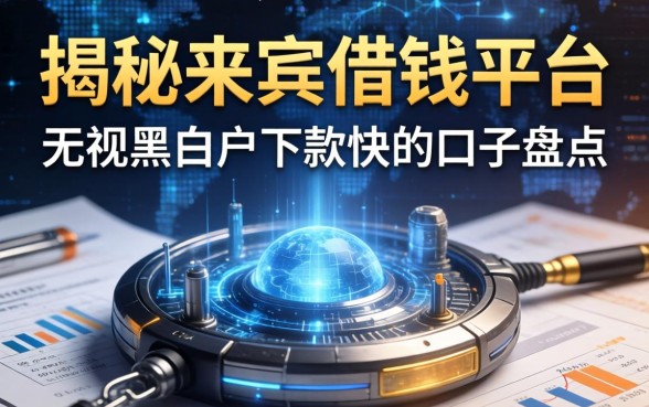 揭秘来宾借钱平台：无视黑白户下款快的口子盘点