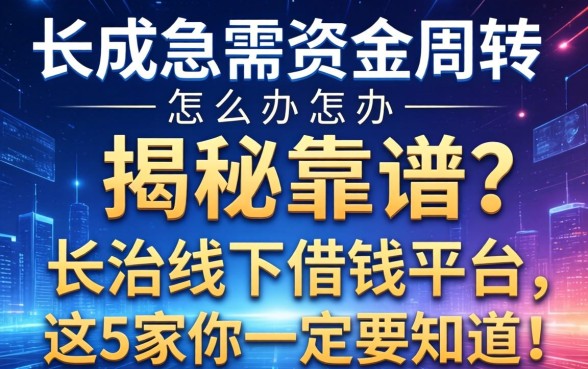 长治急需资金周转怎么办？揭秘靠谱的长治线下借钱平台，这5家你一定要知道！
