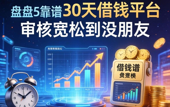 盘点5个靠谱的30天借钱平台，审核宽松到没朋友