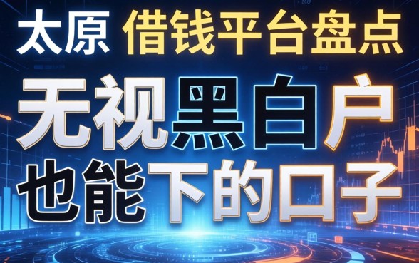太原的借钱平台盘点：无视黑白户也能下的口子