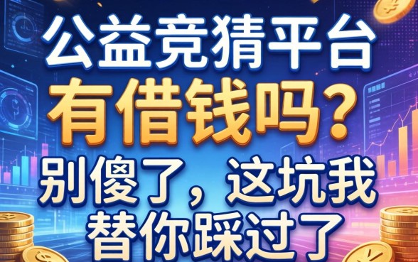 公益竞猜平台有借钱的吗？别傻了，这坑我替你踩过了