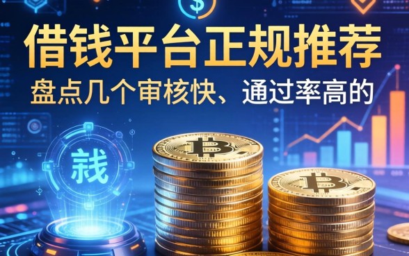 借钱平台正规推荐：盘点几个审核快、通过率高的选择