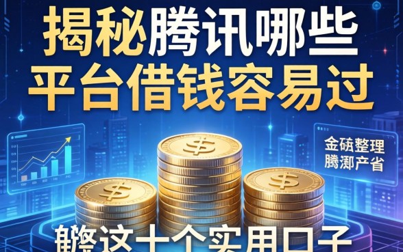 揭秘腾讯哪些平台借钱容易过，整理了这十个实用口子