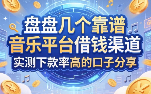 盘点几个靠谱的音乐平台借钱渠道，实测下款率高的口子分享