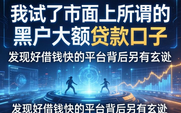 我试了市面上所谓的黑户大额贷款口子，发现好借钱快的平台背后另有玄机