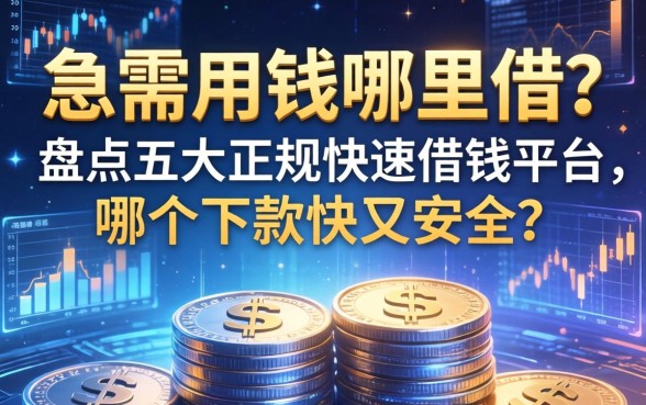 急需用钱哪里借？盘点五大正规快速借钱平台，哪个下款快又安全？
