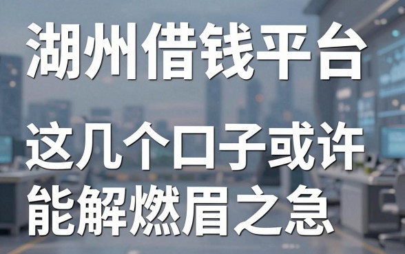 盘点湖州借钱平台，这几个口子或许能解燃眉之急
