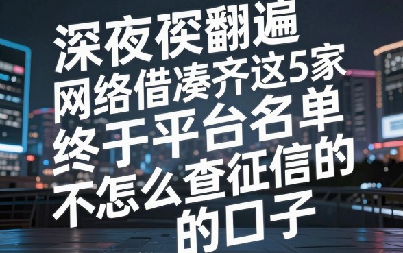 深夜翻遍网络借钱平台名单，终于凑齐这5家不怎么查征信的口子
