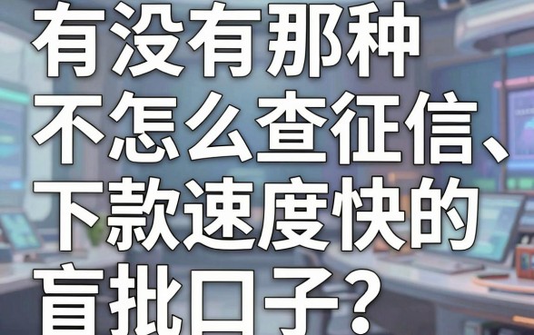 有没有那种不怎么查征信、下款速度快的盲批口子？老哥亲测这五个平台真实有效