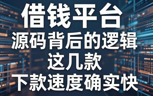 揭秘借钱平台源码背后的逻辑，这几款下款速度确实快