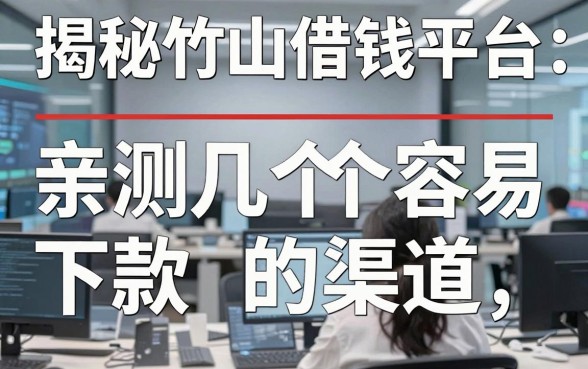 揭秘竹山借钱平台：亲测几个容易下款的渠道