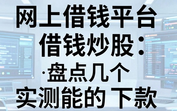 网上借钱平台借钱炒股：盘点几个实测能下款的渠道
